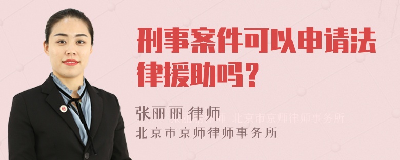 刑事案件可以申请法律援助吗？