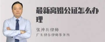 最新离婚公证怎么办理