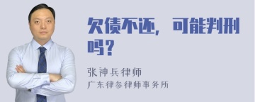 欠债不还，可能判刑吗？