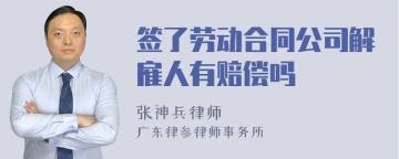 签了劳动合同公司解雇人有赔偿吗