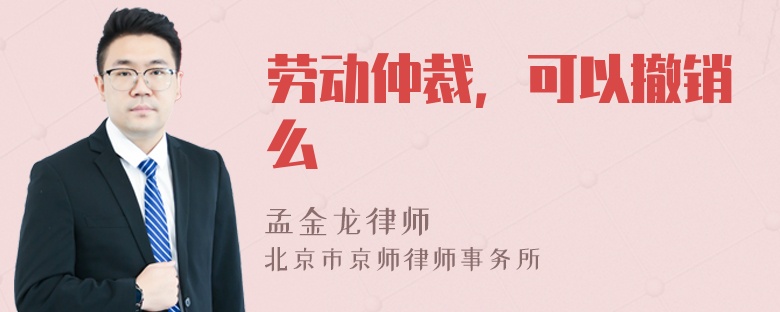 劳动仲裁，可以撤销么