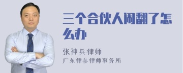 三个合伙人闹翻了怎么办