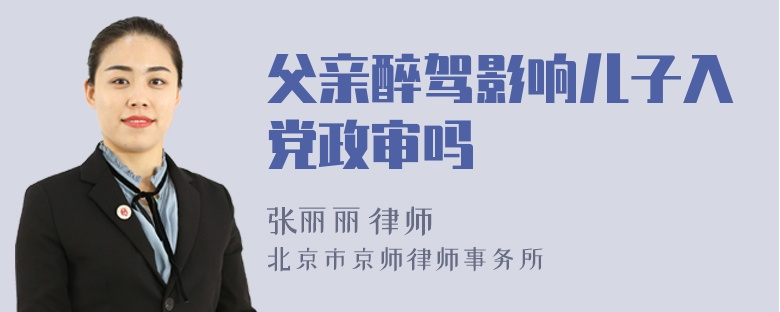 父亲醉驾影响儿子入党政审吗