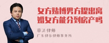 女方赌博男方提出离婚女方能分到房产吗