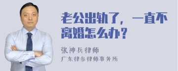 老公出轨了，一直不离婚怎么办？