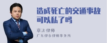 造成死亡的交通事故可以私了吗