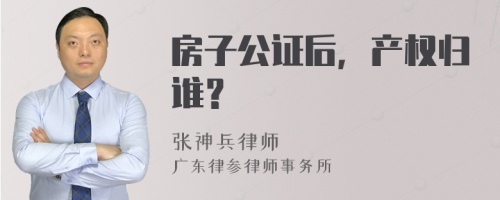 房子公证后，产权归谁？