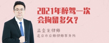 2021年醉驾一次会拘留多久？