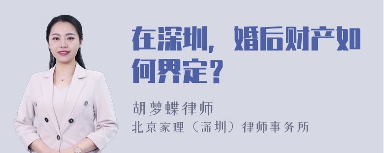 在深圳，婚后财产如何界定？