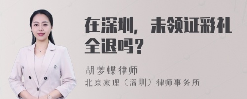 在深圳，未领证彩礼全退吗？