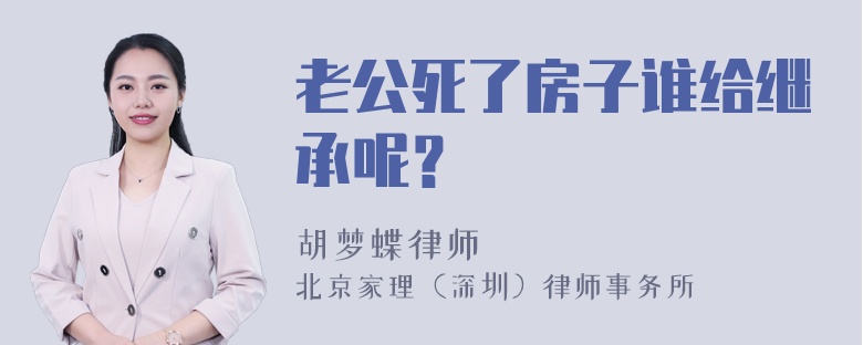 老公死了房子谁给继承呢？