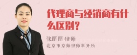 代理商与经销商有什么区别？