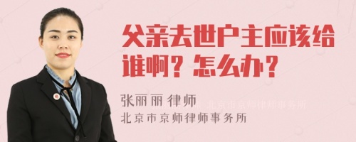 父亲去世户主应该给谁啊？怎么办？