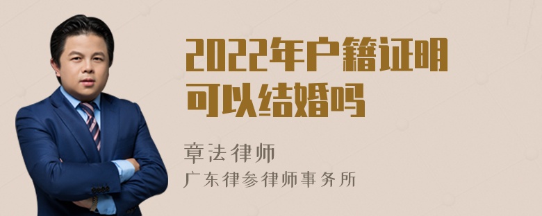 2022年户籍证明可以结婚吗