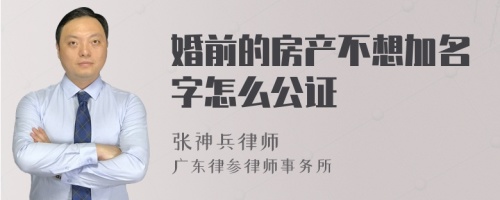 婚前的房产不想加名字怎么公证