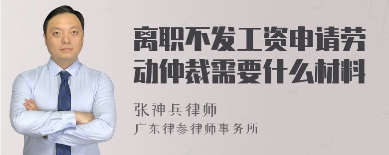 离职不发工资申请劳动仲裁需要什么材料