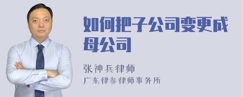 如何把子公司变更成母公司