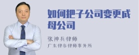 如何把子公司变更成母公司