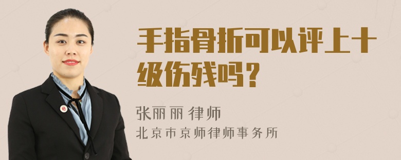 手指骨折可以评上十级伤残吗？