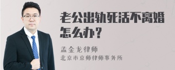 老公出轨死活不离婚怎么办？