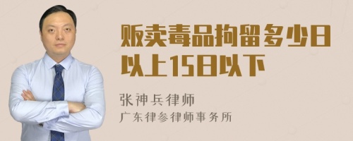 贩卖毒品拘留多少日以上15日以下