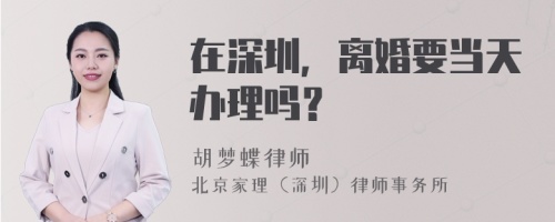 在深圳，离婚要当天办理吗？