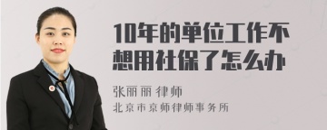 10年的单位工作不想用社保了怎么办