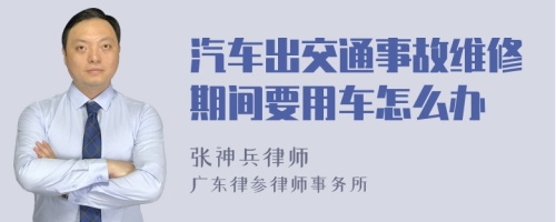 汽车出交通事故维修期间要用车怎么办