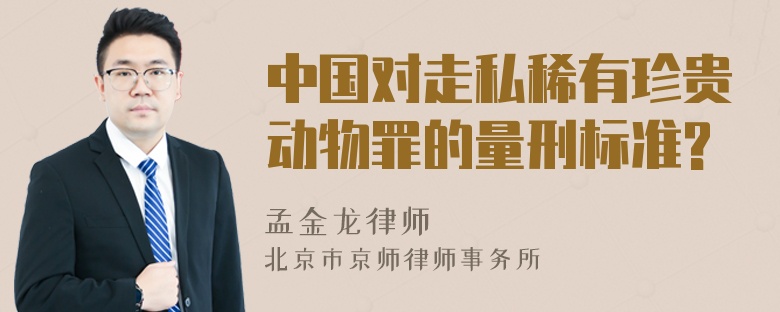 中国对走私稀有珍贵动物罪的量刑标准?