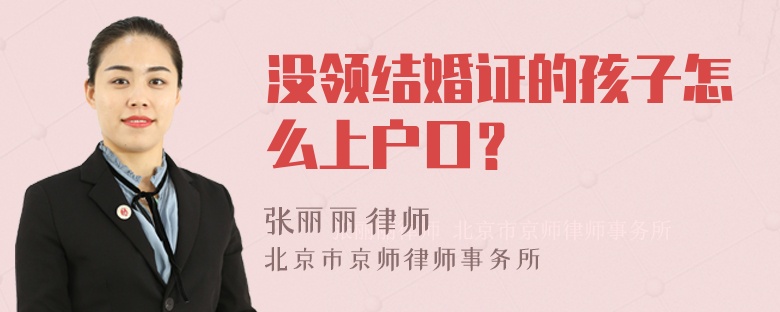 没领结婚证的孩子怎么上户口？