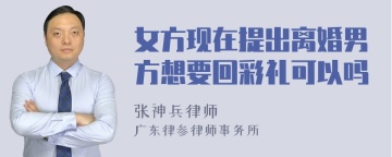 女方现在提出离婚男方想要回彩礼可以吗