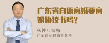 广东省自愿离婚要离婚协议书吗?