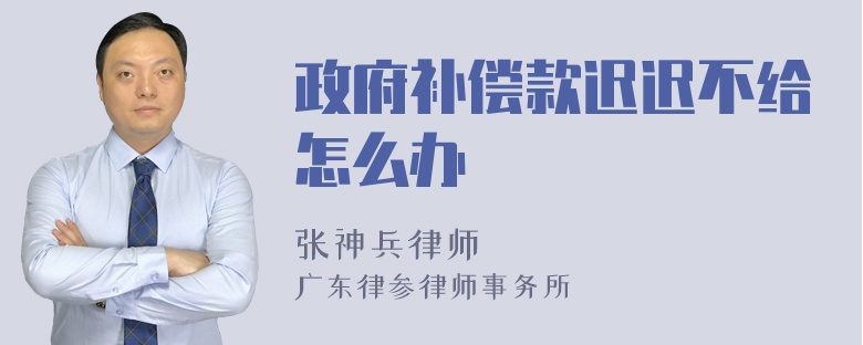 政府补偿款迟迟不给怎么办