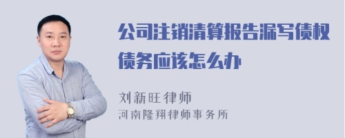 公司注销清算报告漏写债权债务应该怎么办