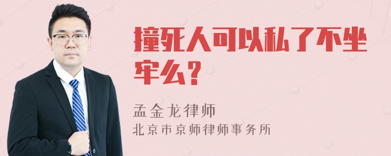 撞死人可以私了不坐牢么？