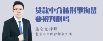 贷款中介被刑事拘留要被判刑吗