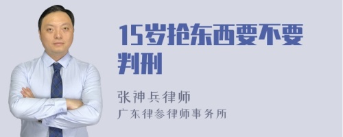 15岁抢东西要不要判刑