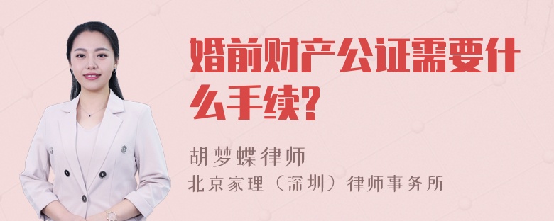 婚前财产公证需要什么手续?