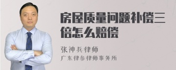 房屋质量问题补偿三倍怎么赔偿