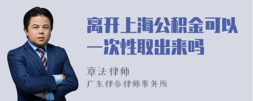 离开上海公积金可以一次性取出来吗