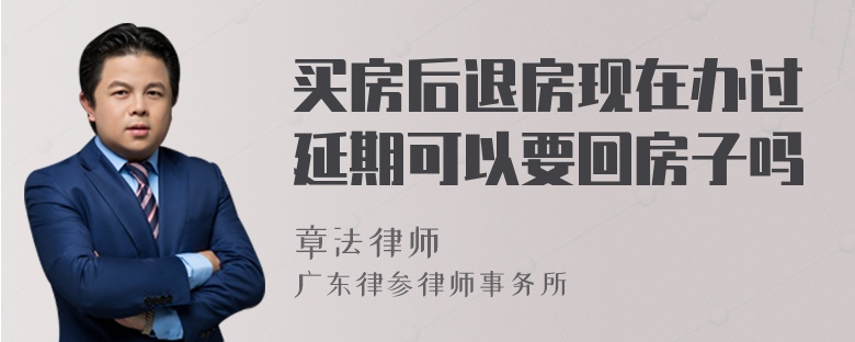买房后退房现在办过延期可以要回房子吗