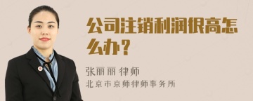 公司注销利润很高怎么办？