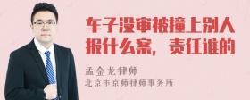 车子没审被撞上别人报什么案，责任谁的