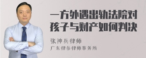 一方外遇出轨法院对孩子与财产如何判决