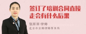 签订了培训合同直接走会有什么后果