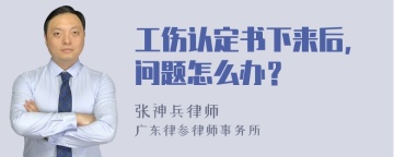 工伤认定书下来后，问题怎么办？