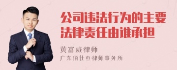 公司违法行为的主要法律责任由谁承担