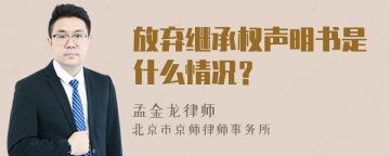 放弃继承权声明书是什么情况？