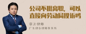 公司不批离职，可以直接向劳动局投诉吗