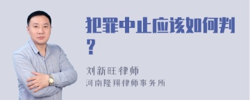 犯罪中止应该如何判？